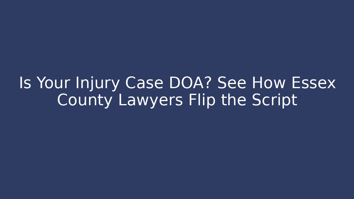 Is Your Injury Case DOA? See How Essex County Lawyers Flip the Script