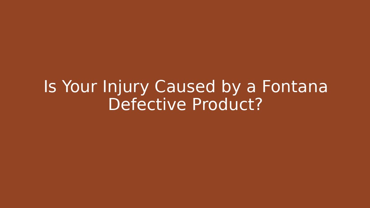 Is Your Injury Caused by a Fontana Defective Product?
