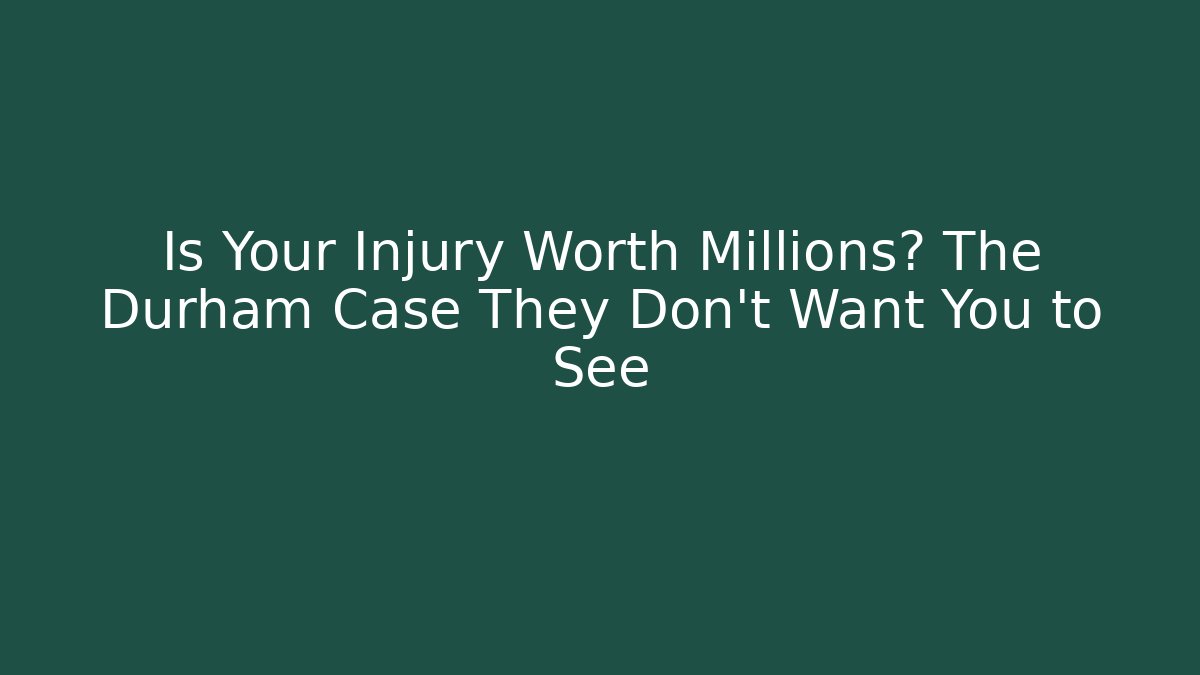 Is Your Injury Worth Millions? The Durham Case They Don't Want You to See