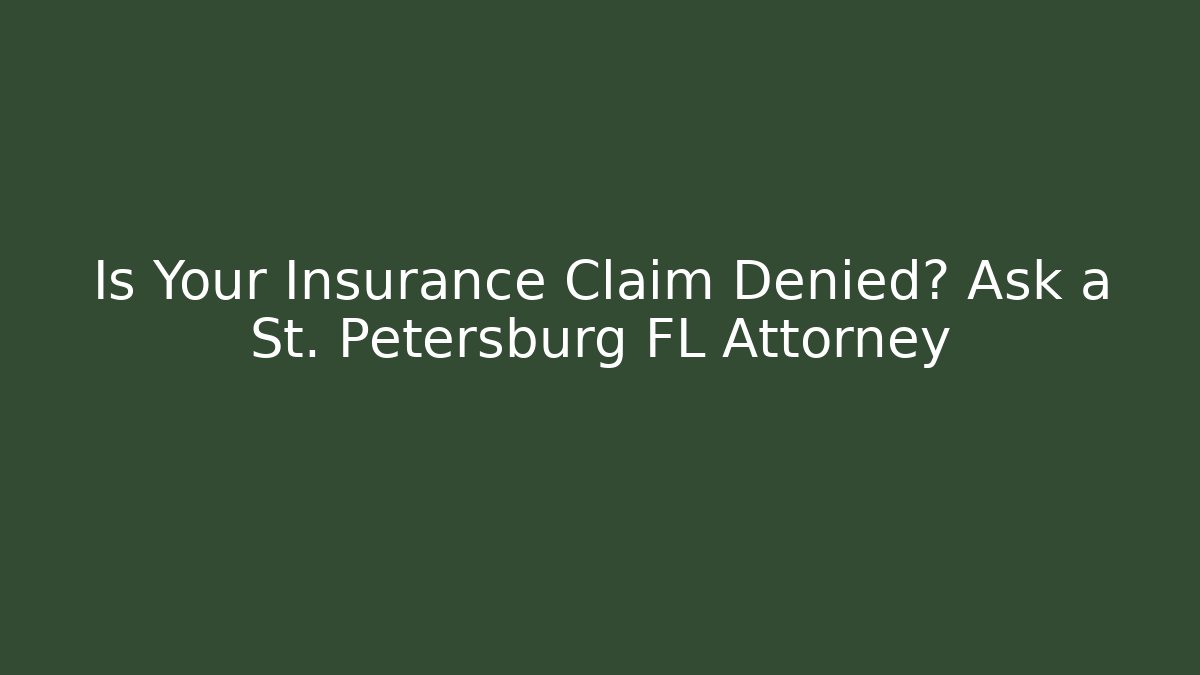 Is Your Insurance Claim Denied? Ask a St. Petersburg FL Attorney
