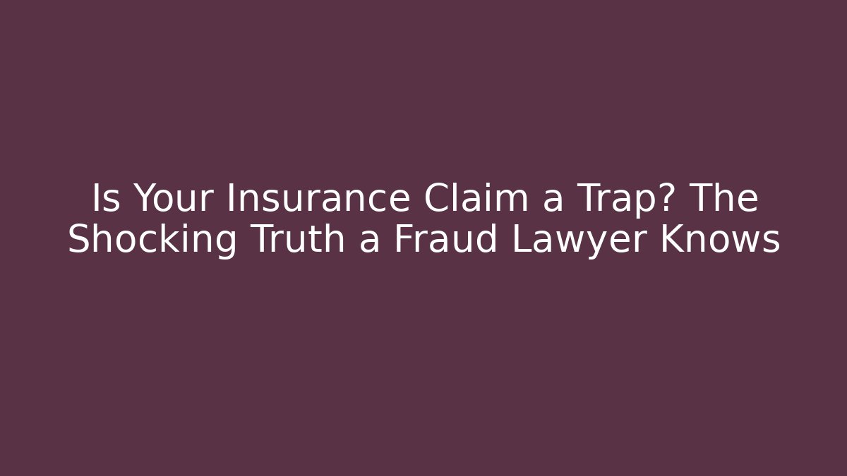 Is Your Insurance Claim a Trap? The Shocking Truth a Fraud Lawyer Knows
