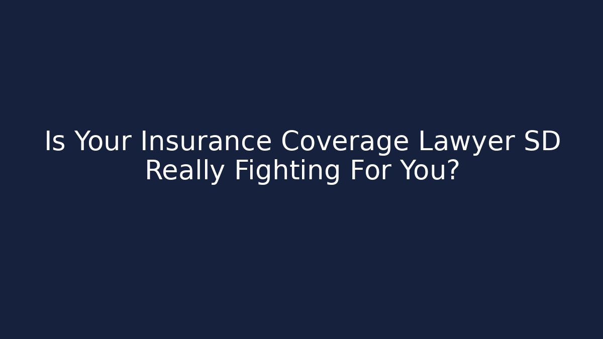 Is Your Insurance Coverage Lawyer SD Really Fighting For You?