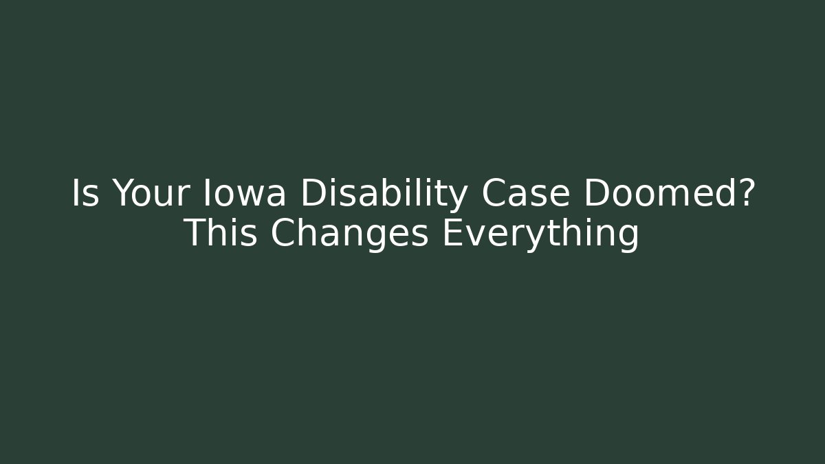 Is Your Iowa Disability Case Doomed? This Changes Everything
