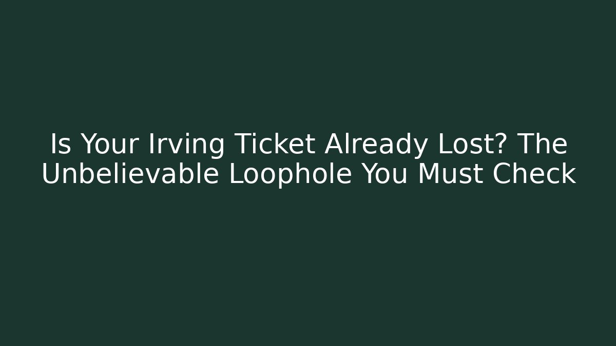 Is Your Irving Ticket Already Lost? The Unbelievable Loophole You Must Check
