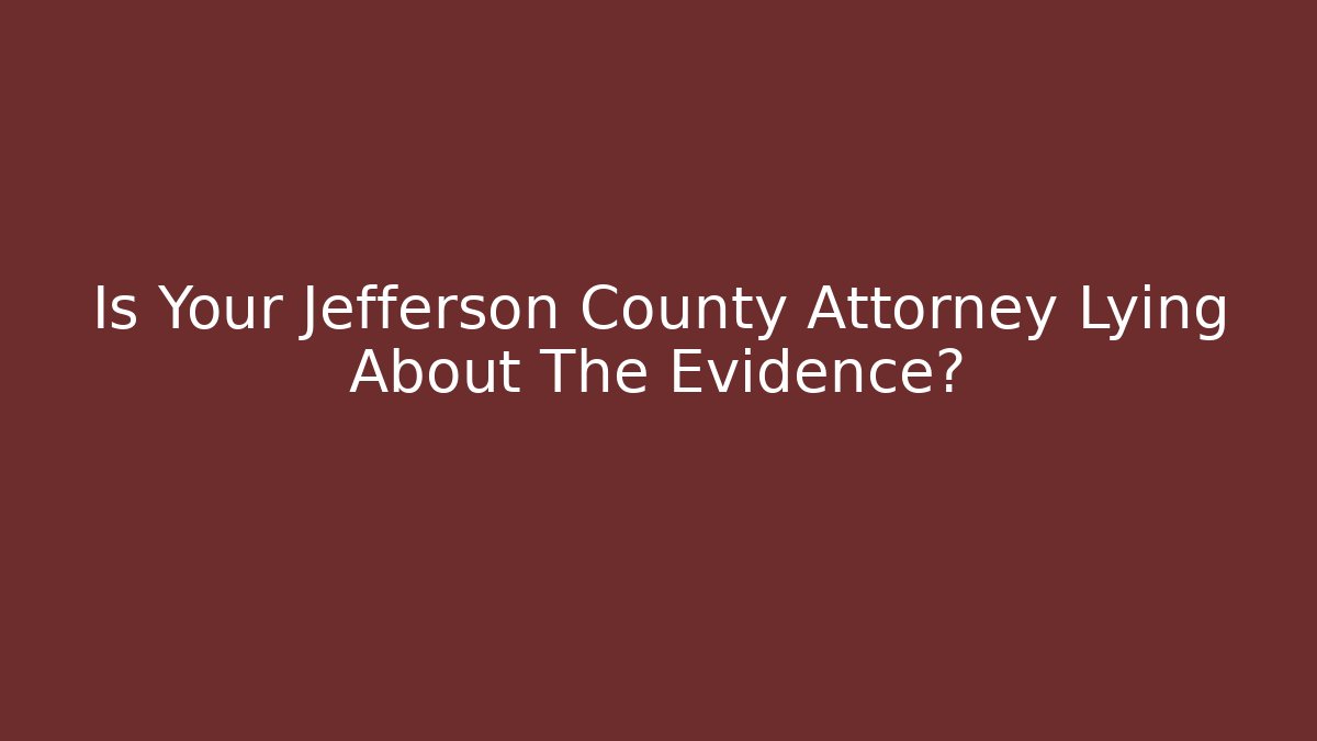 Is Your Jefferson County Attorney Lying About The Evidence?
