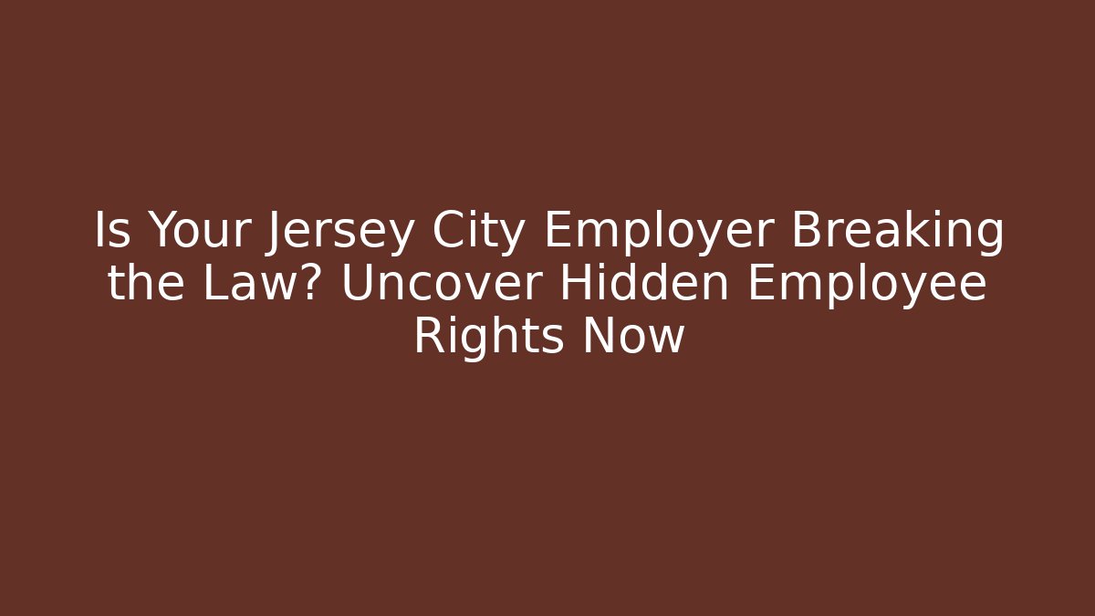 Is Your Jersey City Employer Breaking the Law? Uncover Hidden Employee Rights Now