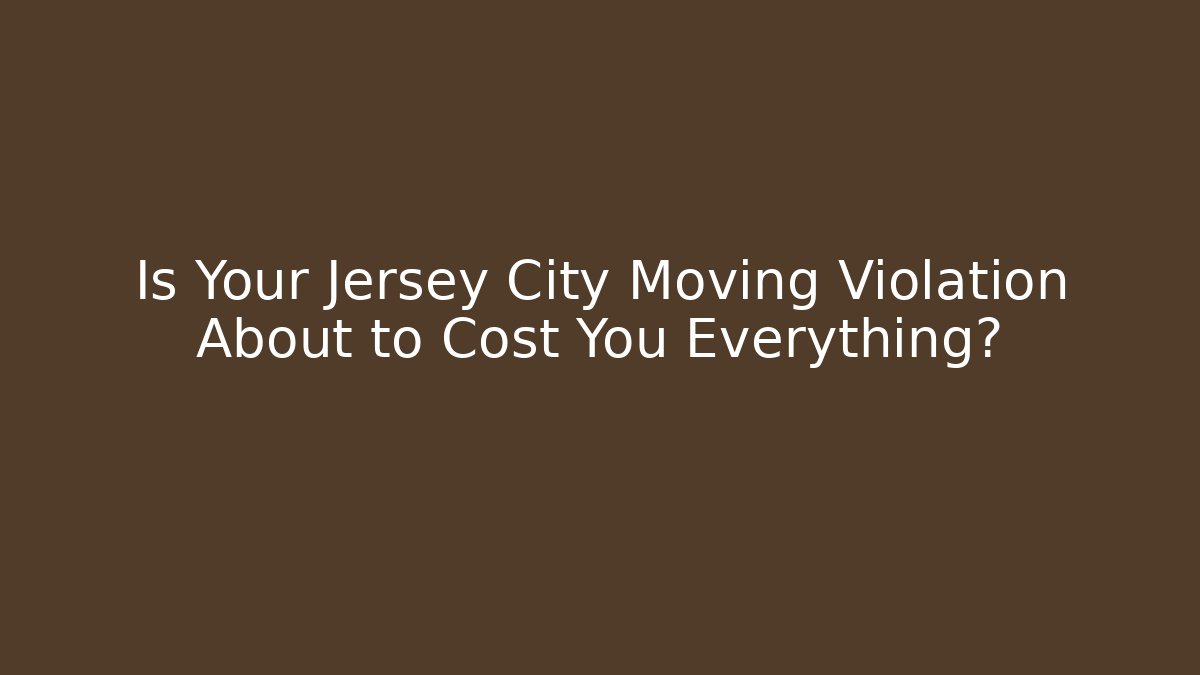 Is Your Jersey City Moving Violation About to Cost You Everything?