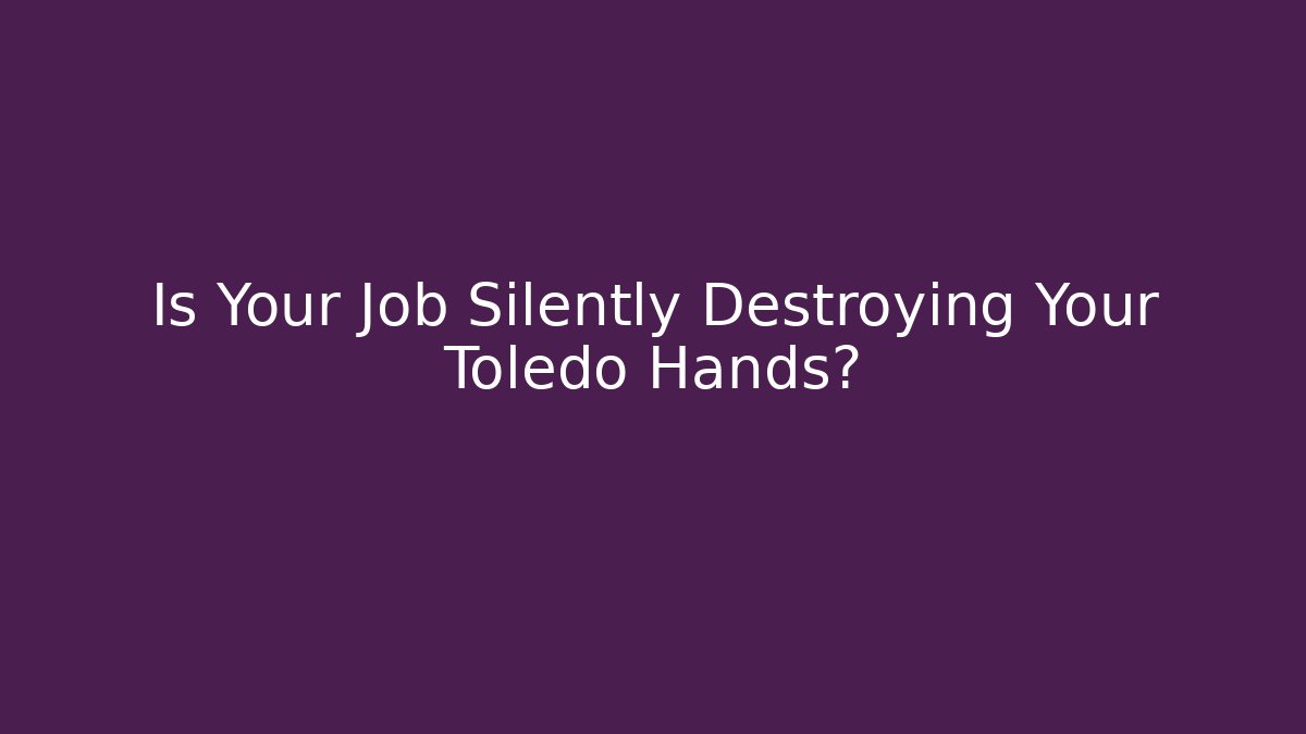 Is Your Job Silently Destroying Your Toledo Hands?