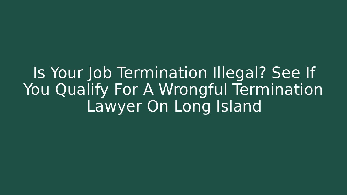 Is Your Job Termination Illegal? See If You Qualify For A Wrongful Termination Lawyer On Long Island