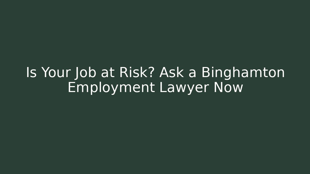 Is Your Job at Risk? Ask a Binghamton Employment Lawyer Now
