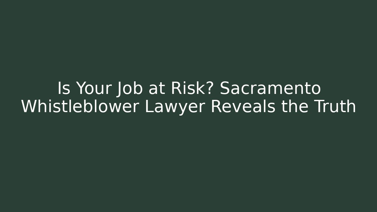 Is Your Job at Risk? Sacramento Whistleblower Lawyer Reveals the Truth - WealthxGroup