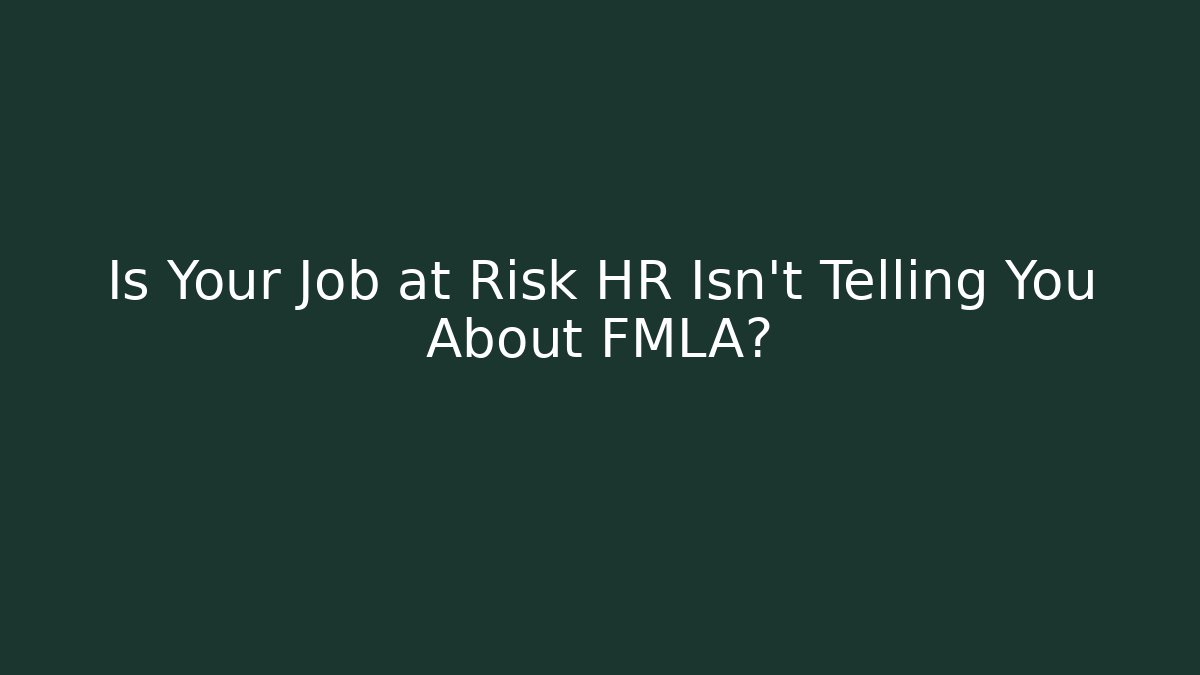 Is Your Job at Risk HR Isn't Telling You About FMLA?
