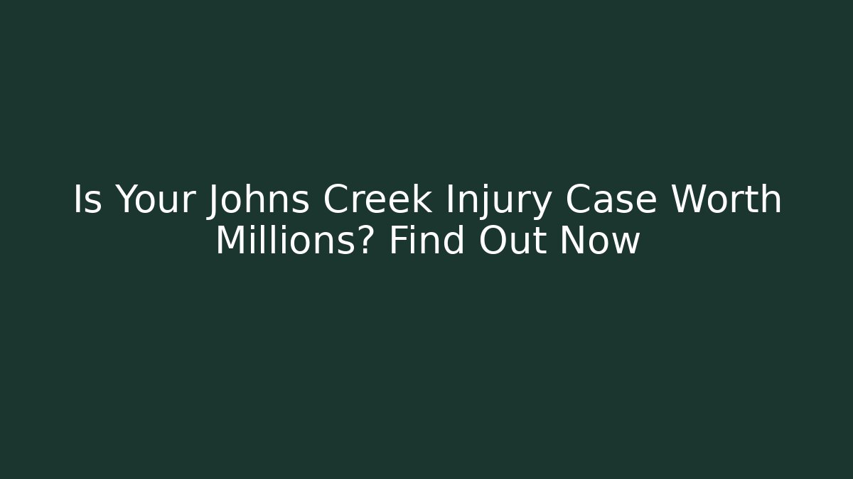 Is Your Johns Creek Injury Case Worth Millions? Find Out Now