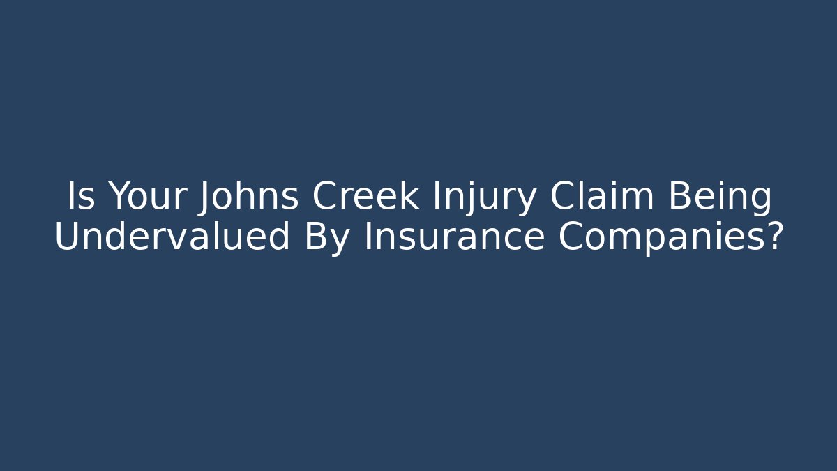 Is Your Johns Creek Injury Claim Being Undervalued By Insurance Companies?
