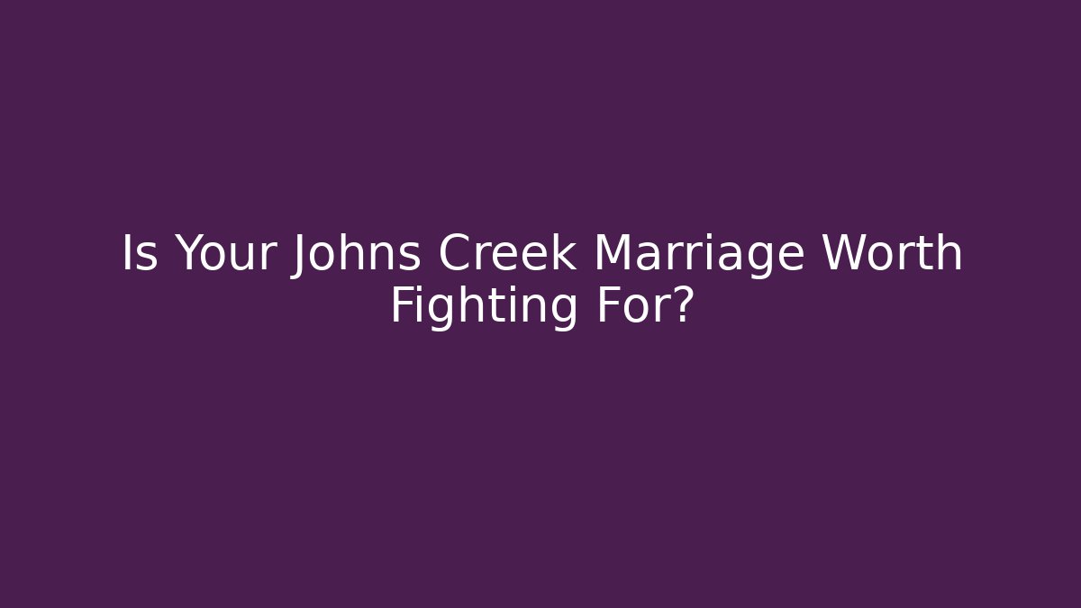 Is Your Johns Creek Marriage Worth Fighting For? - WealthxGroup