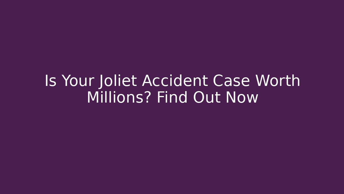 Is Your Joliet Accident Case Worth Millions? Find Out Now