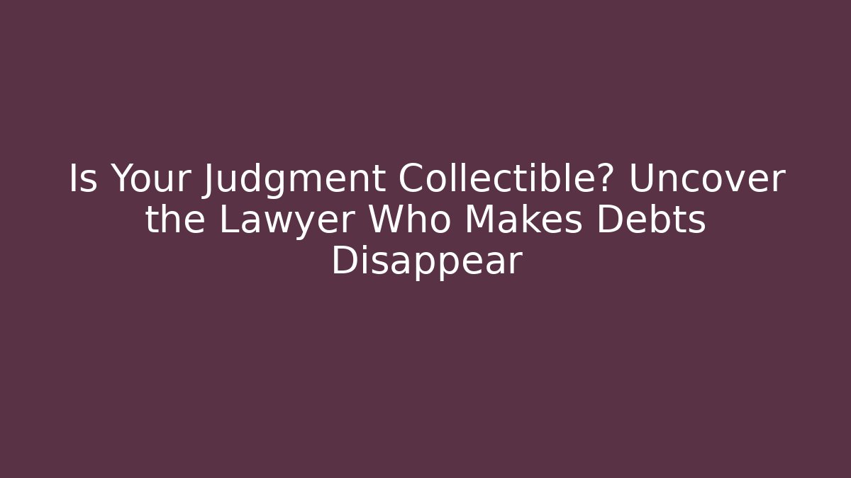 Is Your Judgment Collectible? Uncover the Lawyer Who Makes Debts Disappear