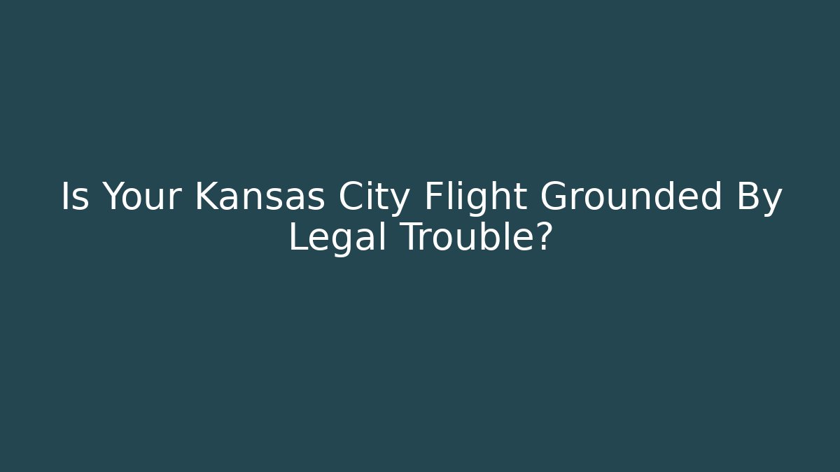 Is Your Kansas City Flight Grounded By Legal Trouble?