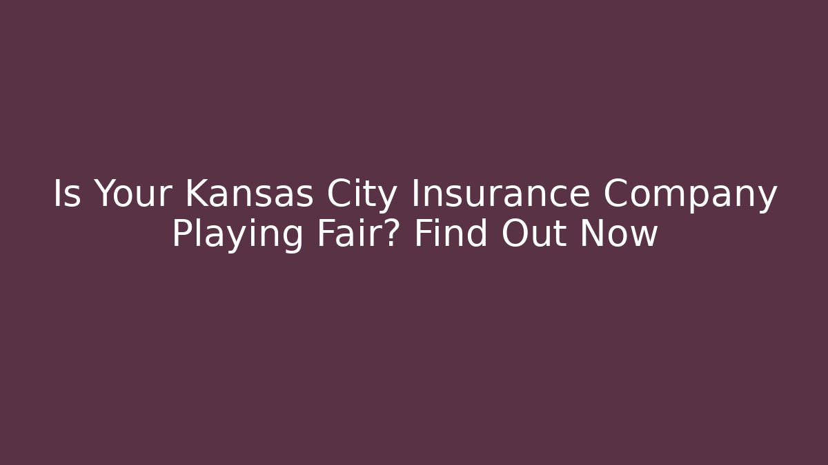 Is Your Kansas City Insurance Company Playing Fair? Find Out Now