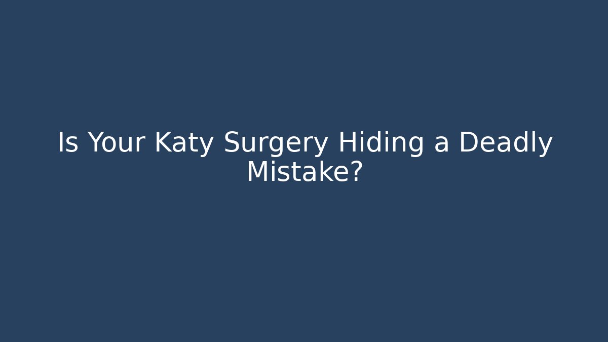 Is Your Katy Surgery Hiding a Deadly Mistake?