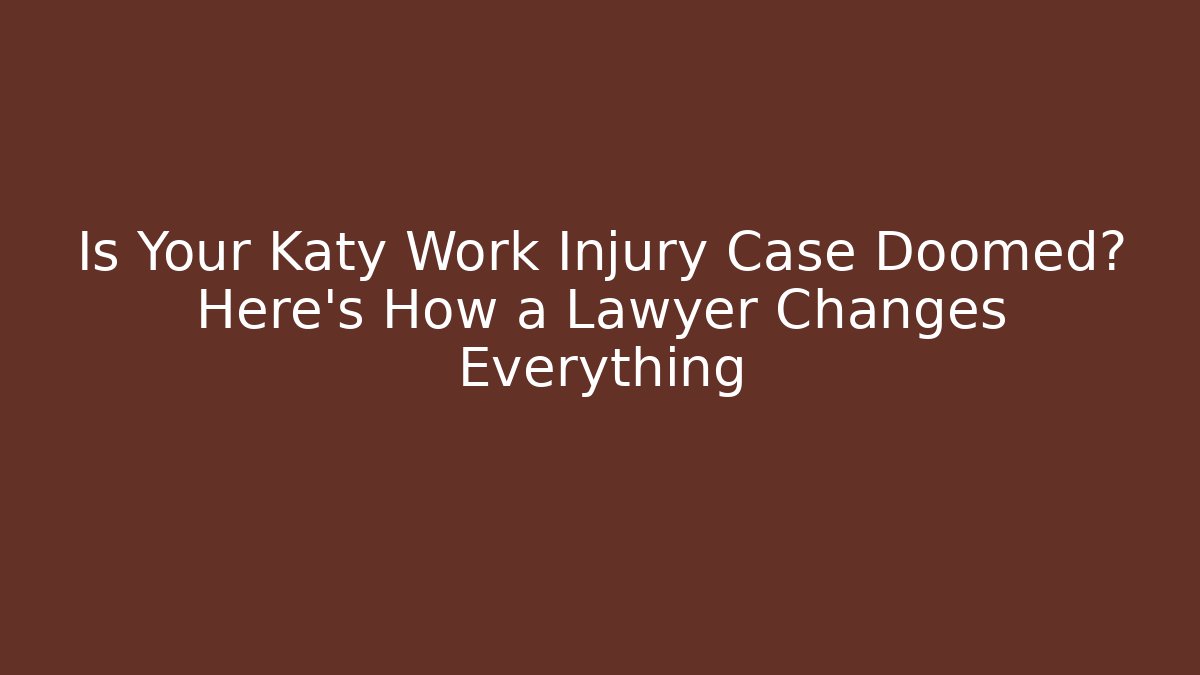 Is Your Katy Work Injury Case Doomed? Here’s How a Lawyer Changes Everything