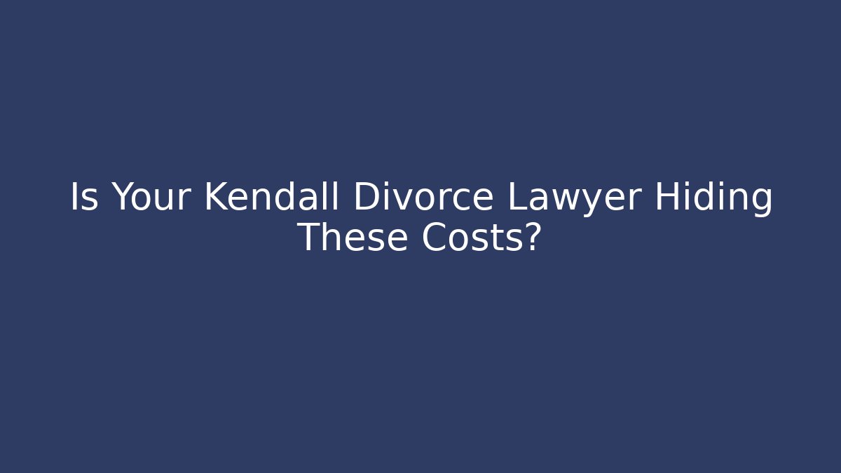 Is Your Kendall Divorce Lawyer Hiding These Costs?