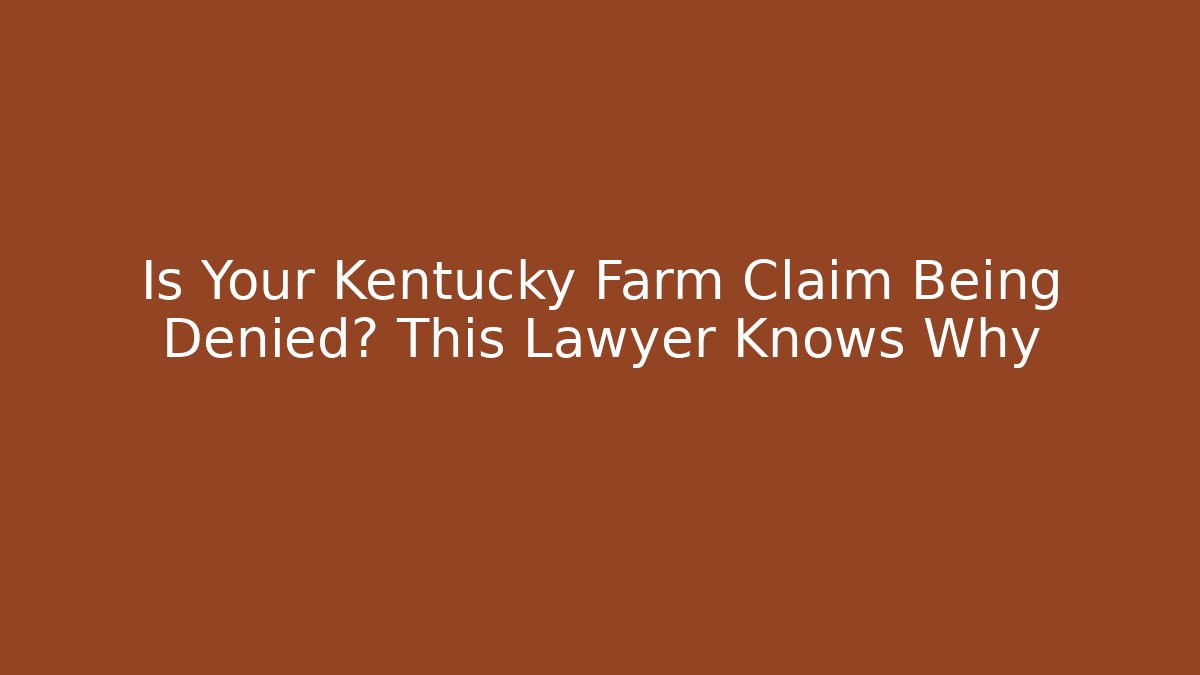 Is Your Kentucky Farm Claim Being Denied? This Lawyer Knows Why