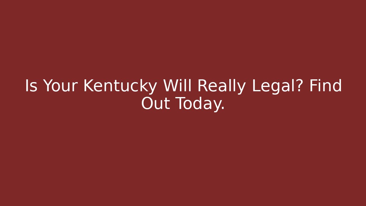 Is Your Kentucky Will Really Legal? Find Out Today.