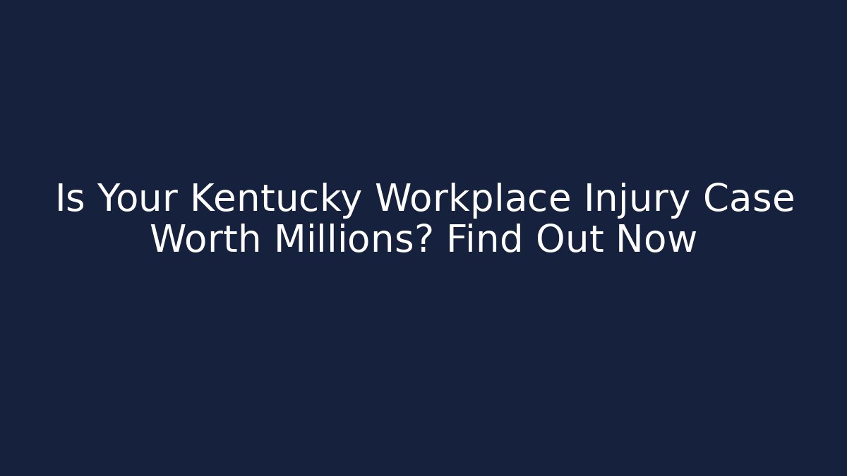 Is Your Kentucky Workplace Injury Case Worth Millions? Find Out Now