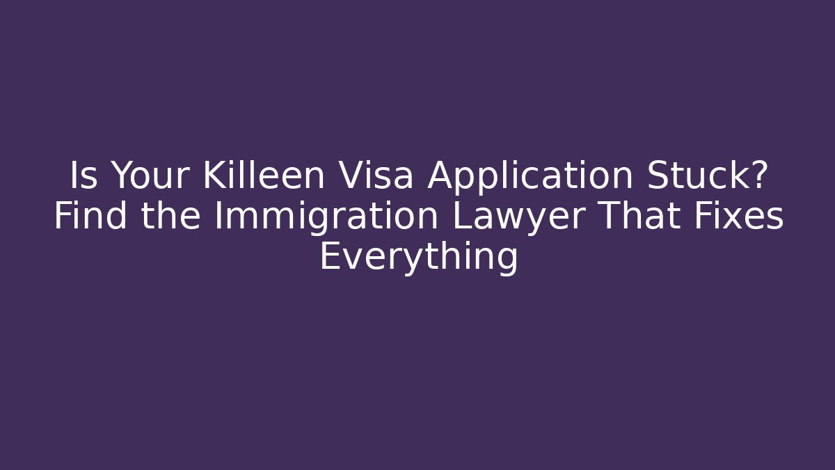 Is Your Killeen Visa Application Stuck? Find the Immigration Lawyer That Fixes Everything - WealthxGroup
