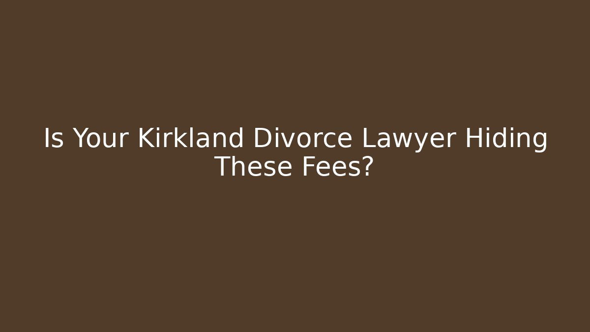 Is Your Kirkland Divorce Lawyer Hiding These Fees?