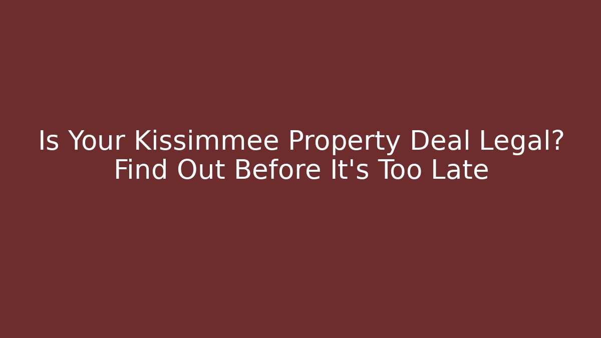 Is Your Kissimmee Property Deal Legal? Find Out Before It's Too Late
