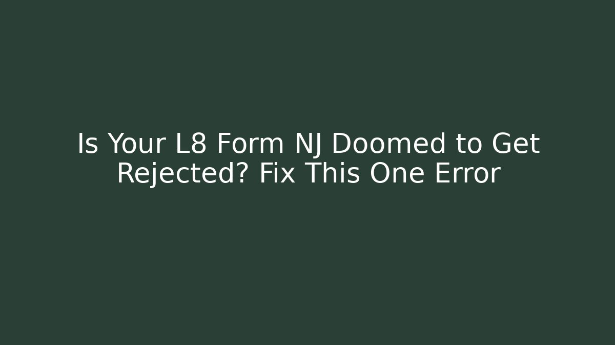 Is Your L8 Form NJ Doomed to Get Rejected? Fix This One Error