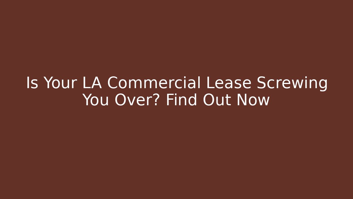 Is Your LA Commercial Lease Screwing You Over? Find Out Now