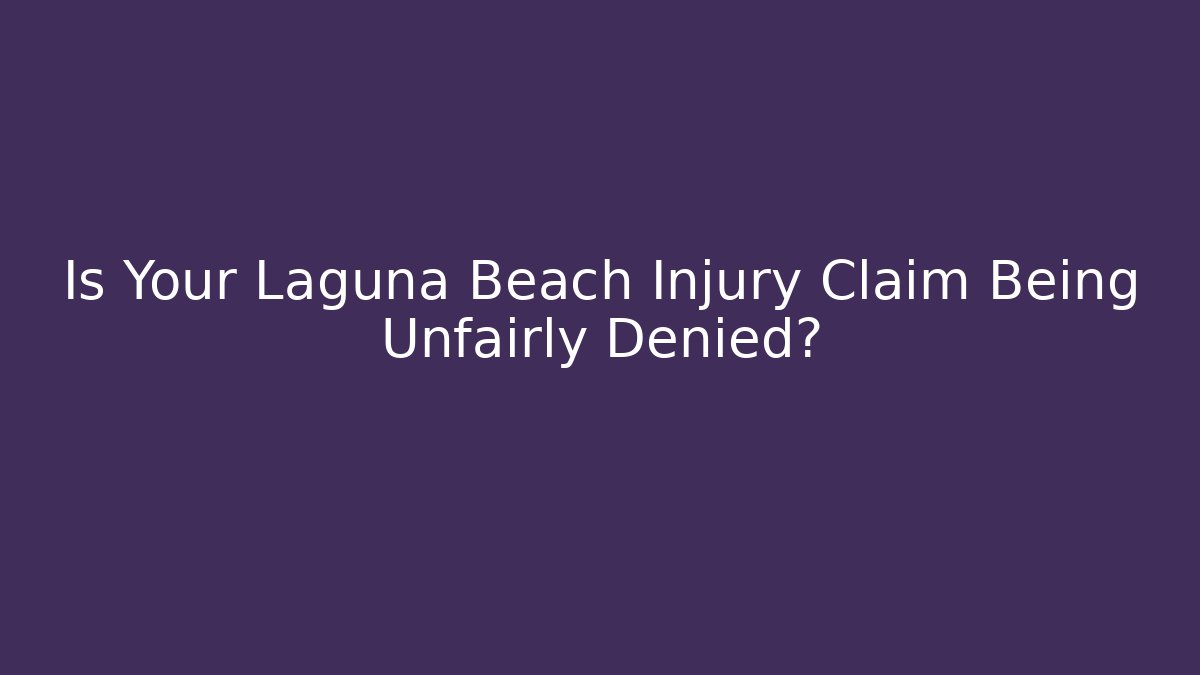 Is Your Laguna Beach Injury Claim Being Unfairly Denied?
