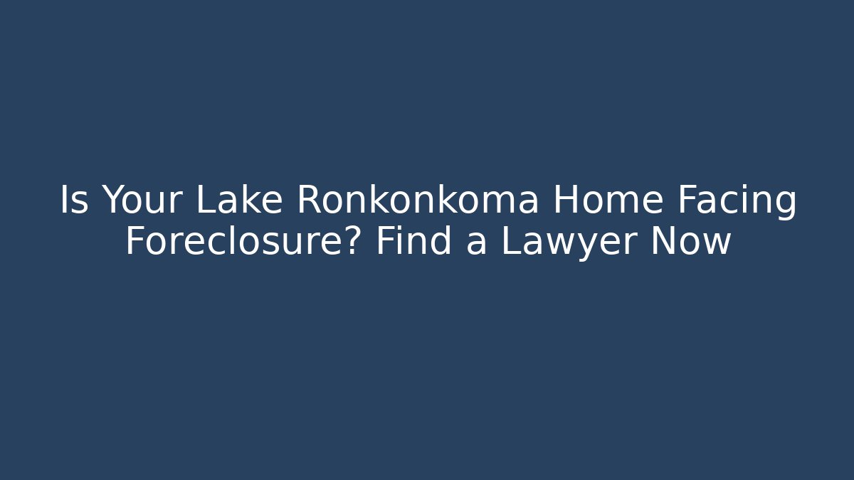 Is Your Lake Ronkonkoma Home Facing Foreclosure? Find a Lawyer Now