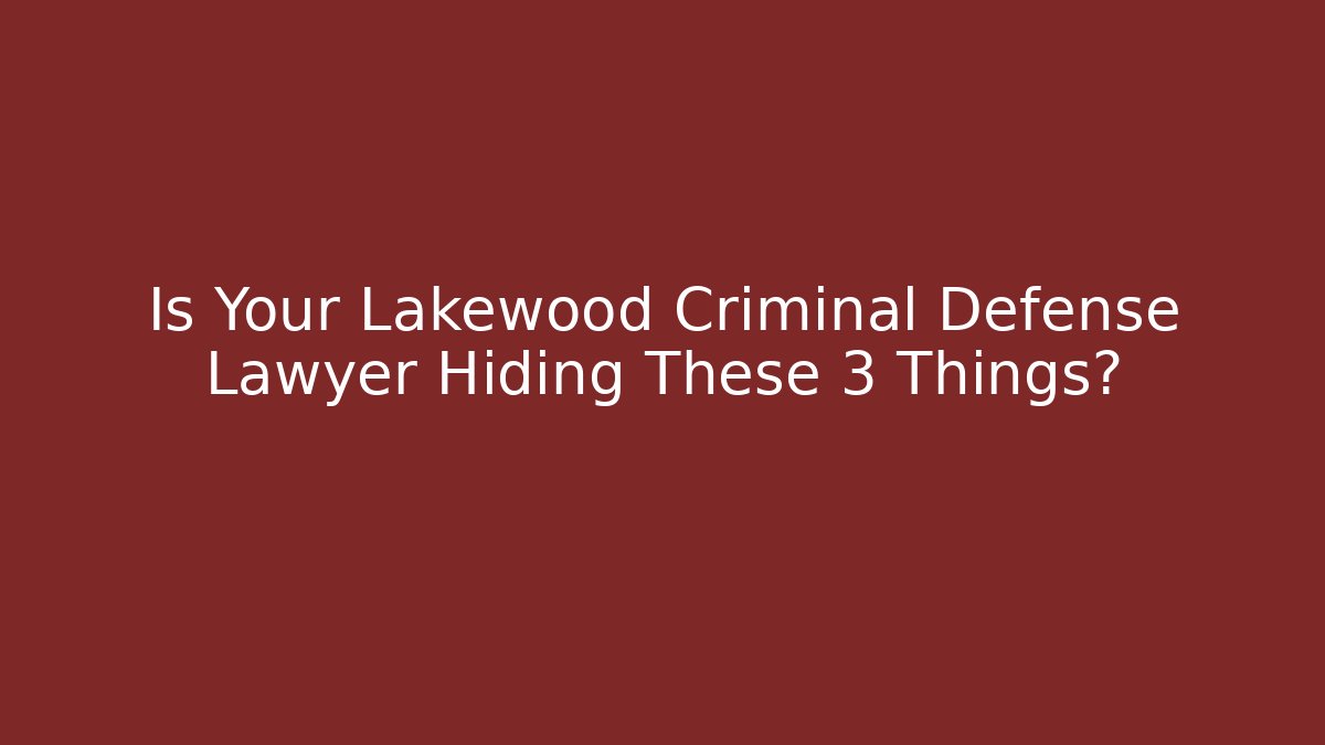 Is Your Lakewood Criminal Defense Lawyer Hiding These 3 Things?
