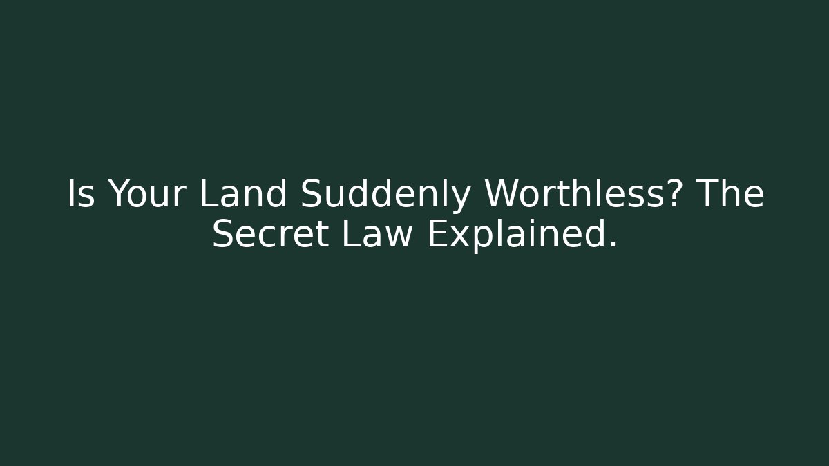 Is Your Land Suddenly Worthless? The Secret Law Explained.