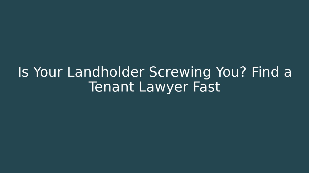 Is Your Landholder Screwing You? Find a Tenant Lawyer Fast