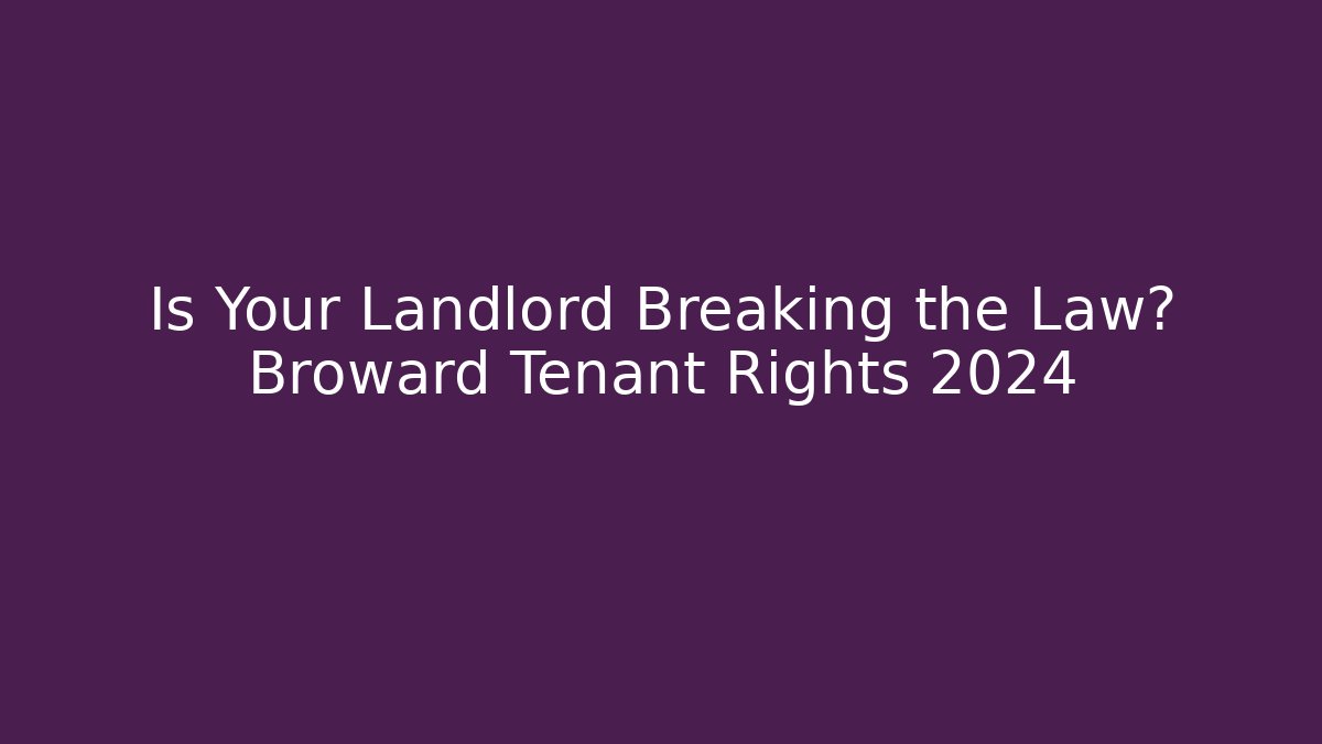 Is Your Landlord Breaking the Law? Broward Tenant Rights 2024