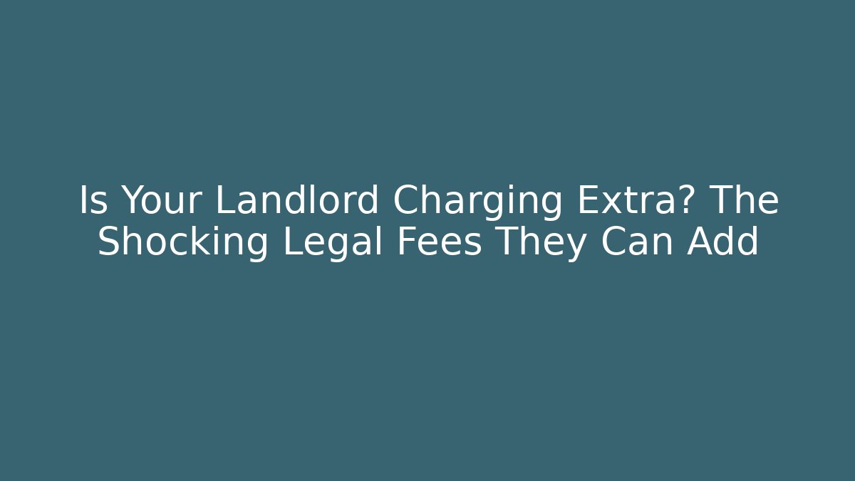 Is Your Landlord Charging Extra? The Shocking Legal Fees They Can Add