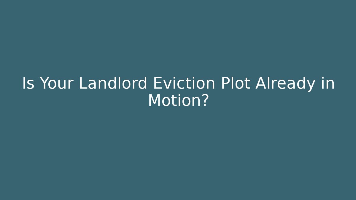 Is Your Landlord Eviction Plot Already in Motion?