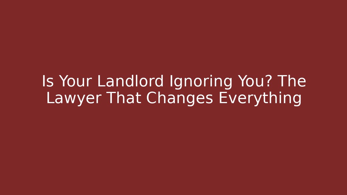 Is Your Landlord Ignoring You? The Lawyer That Changes Everything