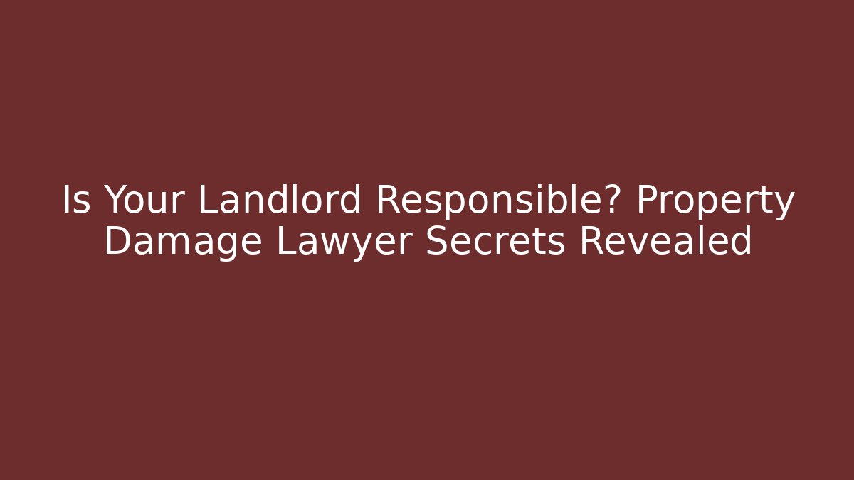 Is Your Landlord Responsible? Property Damage Lawyer Secrets Revealed