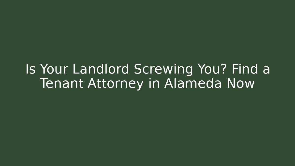 Is Your Landlord Screwing You? Find a Tenant Attorney in Alameda Now