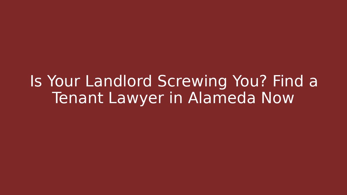 Is Your Landlord Screwing You? Find a Tenant Lawyer in Alameda Now