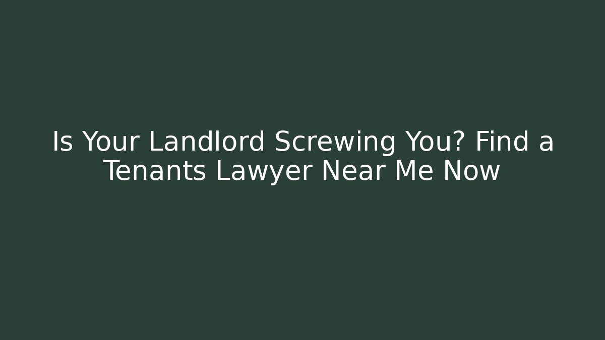 Is Your Landlord Screwing You? Find a Tenants Lawyer Near Me Now