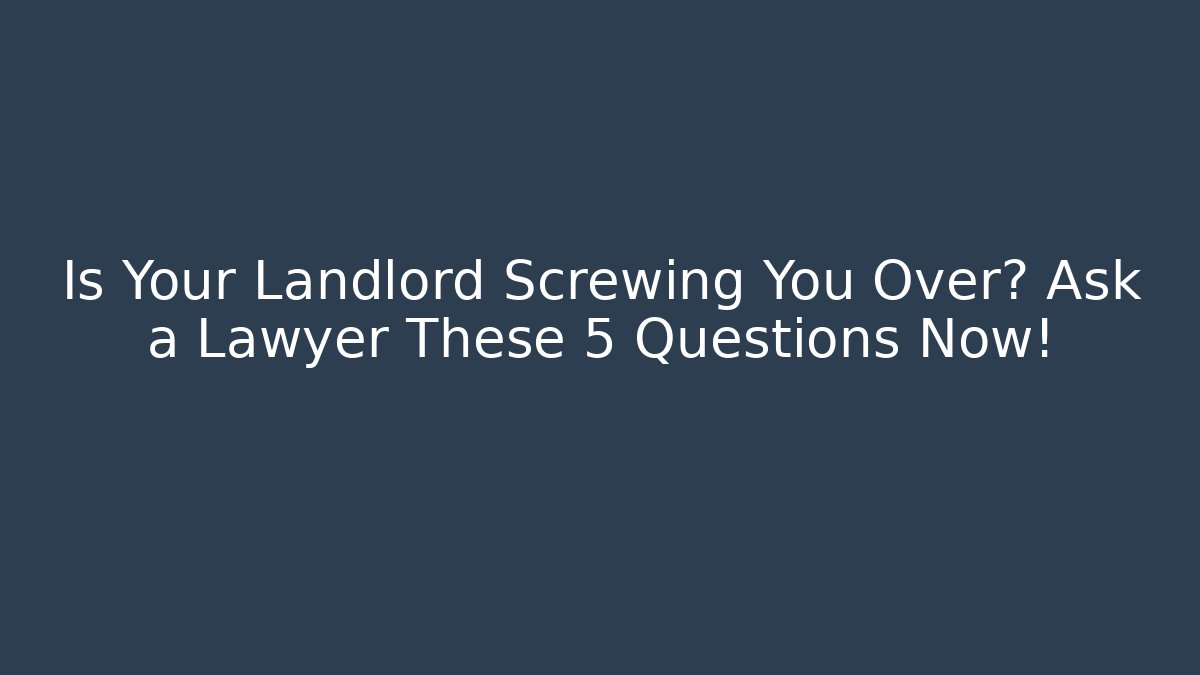 Is Your Landlord Screwing You Over? Ask a Lawyer These 5 Questions Now!