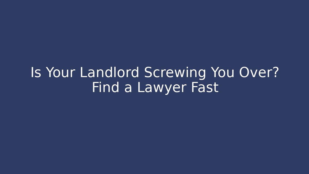 Is Your Landlord Screwing You Over? Find a Lawyer Fast