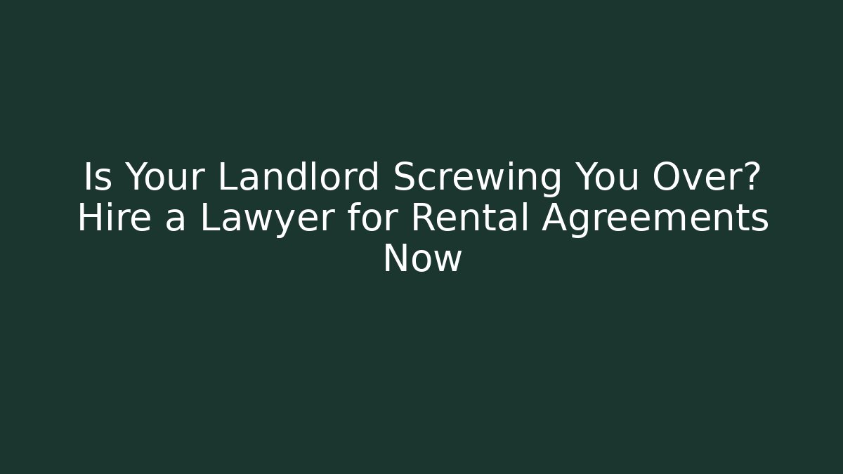 Is Your Landlord Screwing You Over? Hire a Lawyer for Rental Agreements Now